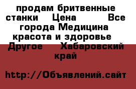  продам бритвенные станки  › Цена ­ 400 - Все города Медицина, красота и здоровье » Другое   . Хабаровский край